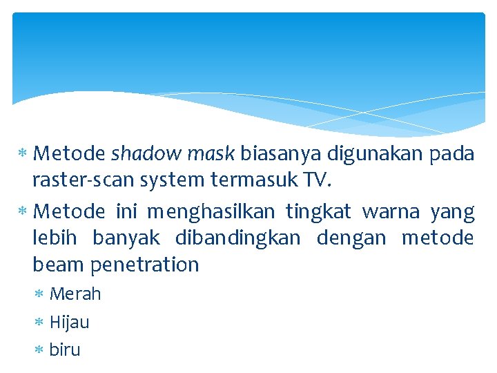  Metode shadow mask biasanya digunakan pada raster-scan system termasuk TV. Metode ini menghasilkan