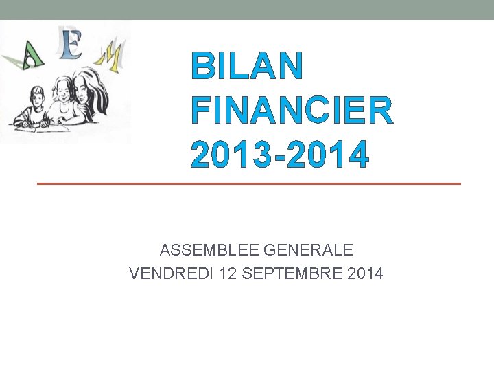 BILAN FINANCIER 2013 -2014 ASSEMBLEE GENERALE VENDREDI 12 SEPTEMBRE 2014 