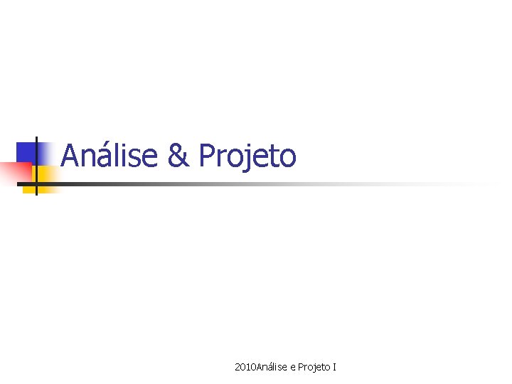 Análise & Projeto 2010 Análise e Projeto I 