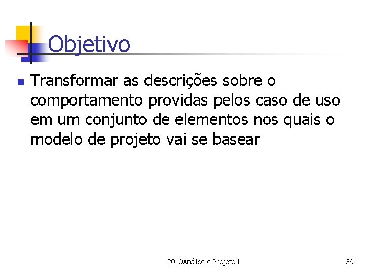 Objetivo n Transformar as descrições sobre o comportamento providas pelos caso de uso em