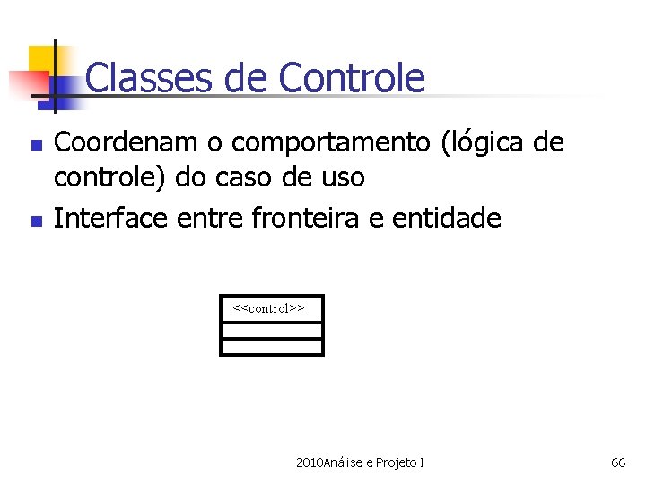 Classes de Controle n n Coordenam o comportamento (lógica de controle) do caso de