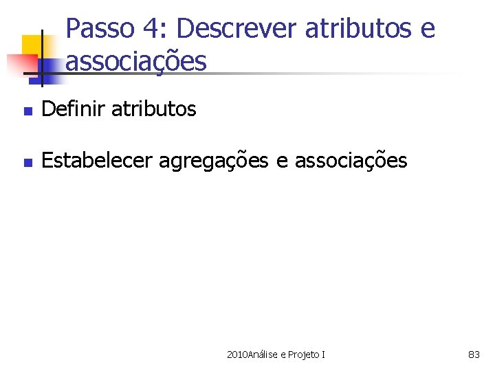 Passo 4: Descrever atributos e associações n Definir atributos n Estabelecer agregações e associações