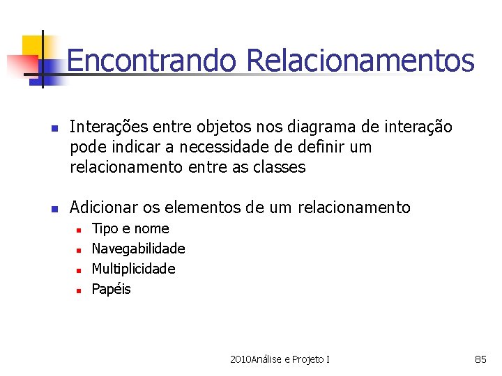 Encontrando Relacionamentos n n Interações entre objetos nos diagrama de interação pode indicar a