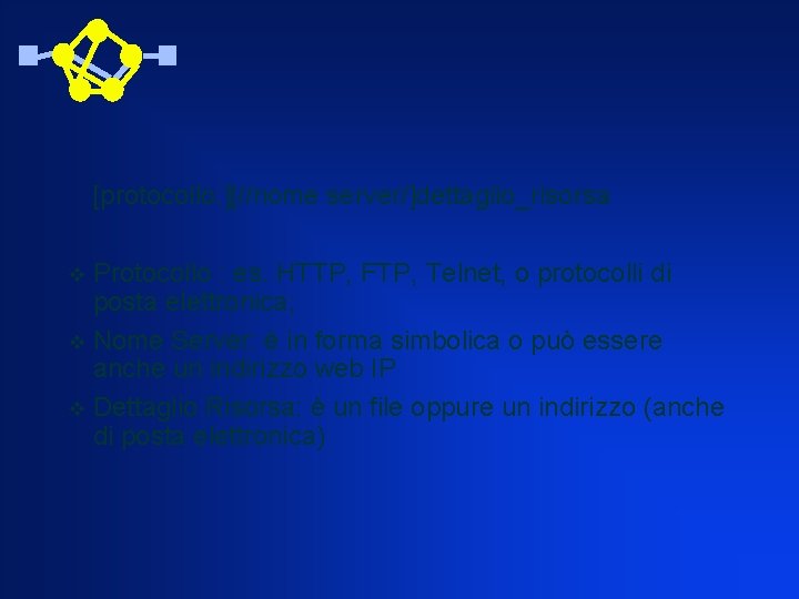 [protocollo: ][//nome server/]dettaglio_risorsa Protocollo : es. HTTP, FTP, Telnet, o protocolli di posta elettronica;