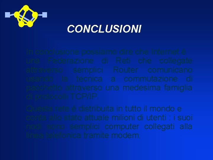 CONCLUSIONI In conclusione possiamo dire che Internet è una Federazione di Reti che collegate