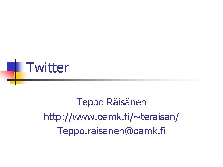 Twitter Teppo Räisänen http: //www. oamk. fi/~teraisan/ Teppo. raisanen@oamk. fi 