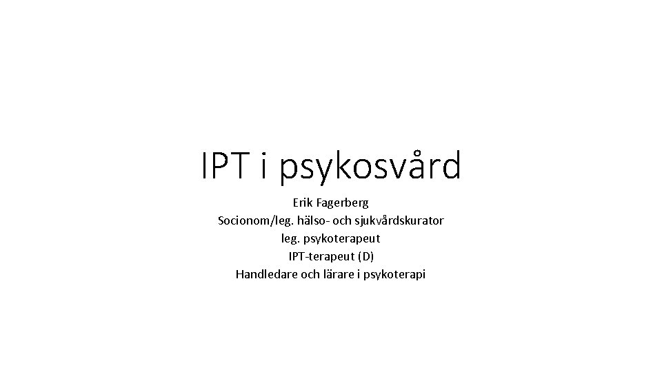 IPT i psykosvård Erik Fagerberg Socionom/leg. hälso- och sjukvårdskurator leg. psykoterapeut IPT-terapeut (D) Handledare