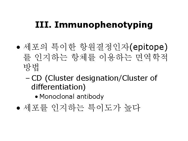 III. Immunophenotyping • 세포의 특이한 항원결정인자(epitope) 를 인지하는 항체를 이용하는 면역학적 방법 – CD III. Immunophenotyping • 세포의 특이한 항원결정인자(epitope) 를 인지하는 항체를 이용하는 면역학적 방법 – CD