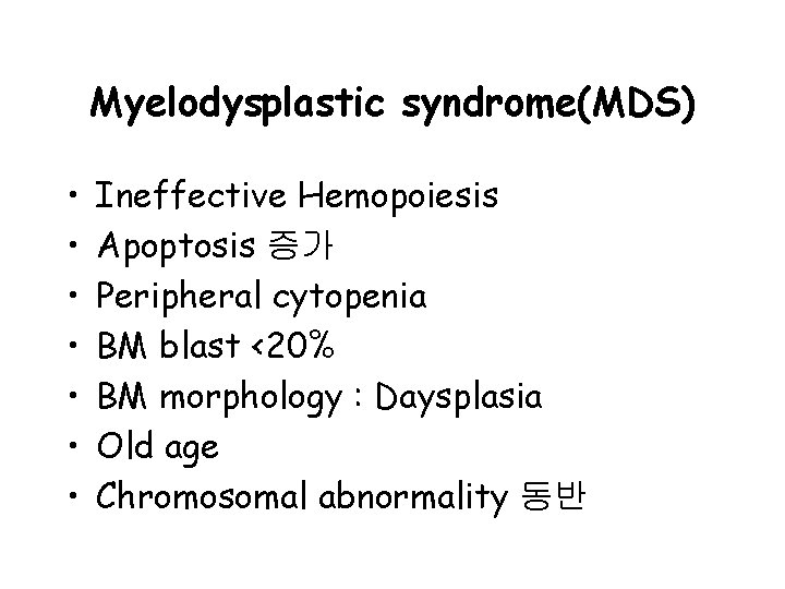Myelodysplastic syndrome(MDS) • • Ineffective Hemopoiesis Apoptosis 증가 Peripheral cytopenia BM blast <20% BM Myelodysplastic syndrome(MDS) • • Ineffective Hemopoiesis Apoptosis 증가 Peripheral cytopenia BM blast <20% BM