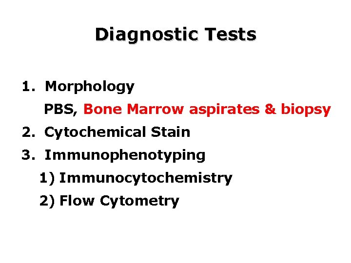 Diagnostic Tests 1. Morphology PBS, Bone Marrow aspirates & biopsy 2. Cytochemical Stain 3. Diagnostic Tests 1. Morphology PBS, Bone Marrow aspirates & biopsy 2. Cytochemical Stain 3.