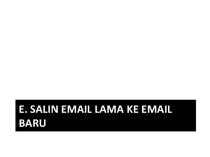 E. SALIN EMAIL LAMA KE EMAIL BARU 