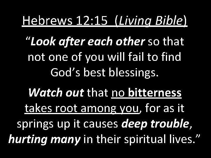 Hebrews 12: 15 (Living Bible) “Look after each other so that not one of