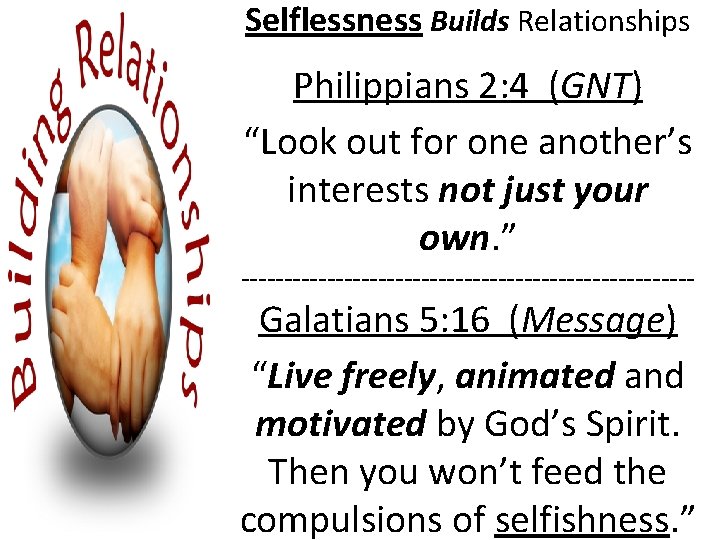 Selflessness Builds Relationships Philippians 2: 4 (GNT) “Look out for one another’s interests not