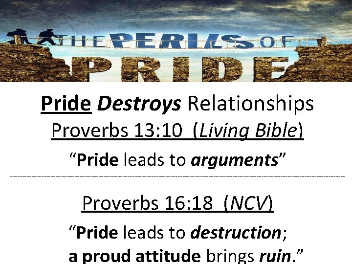 Pride Destroys Relationships Proverbs 13: 10 (Living Bible) “Pride leads to arguments” ---------------------------------------------------------------------- Proverbs