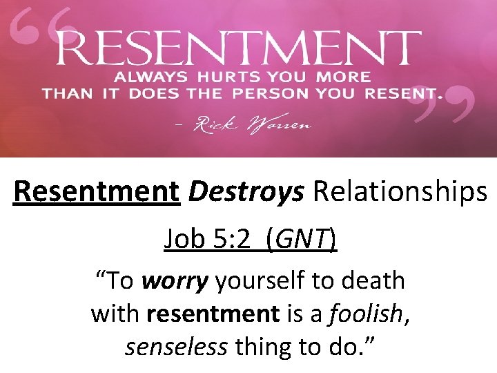 Resentment Destroys Relationships Job 5: 2 (GNT) “To worry yourself to death with resentment Resentment Destroys Relationships Job 5: 2 (GNT) “To worry yourself to death with resentment
