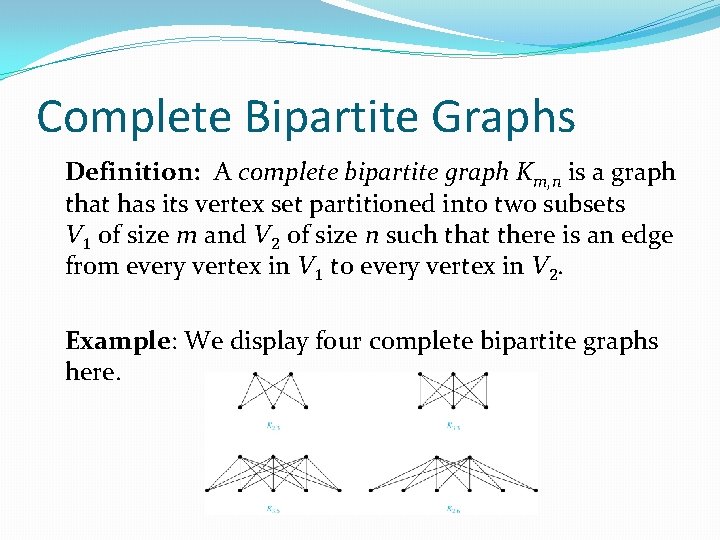 Complete Bipartite Graphs Definition: A complete bipartite graph Km, n is a graph that