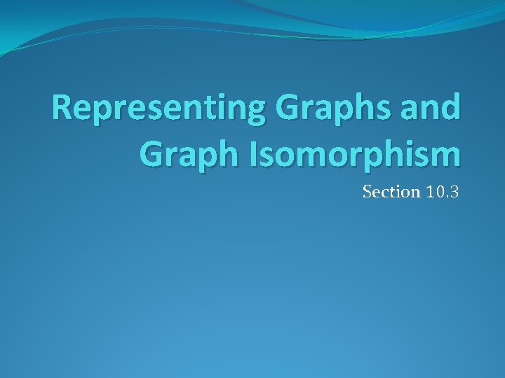 Representing Graphs and Graph Isomorphism Section 10. 3 