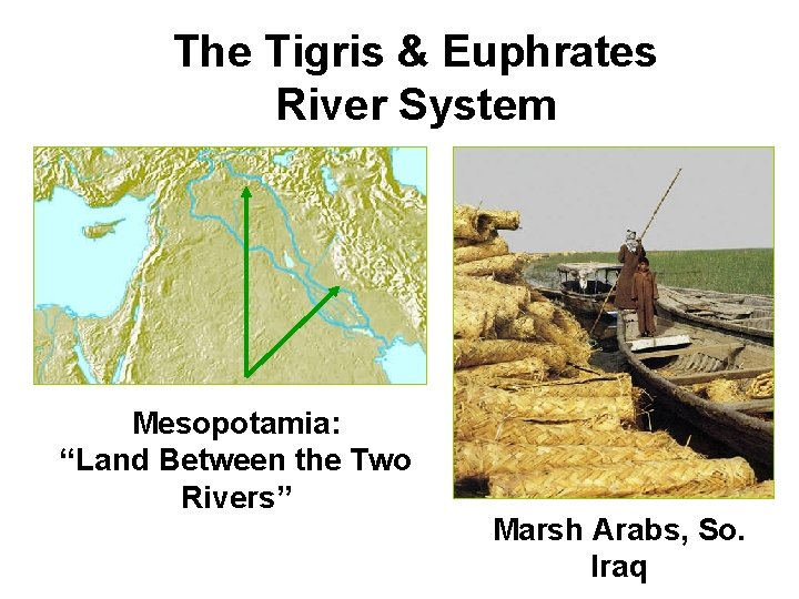The Tigris & Euphrates River System Mesopotamia: “Land Between the Two Rivers” Marsh Arabs,