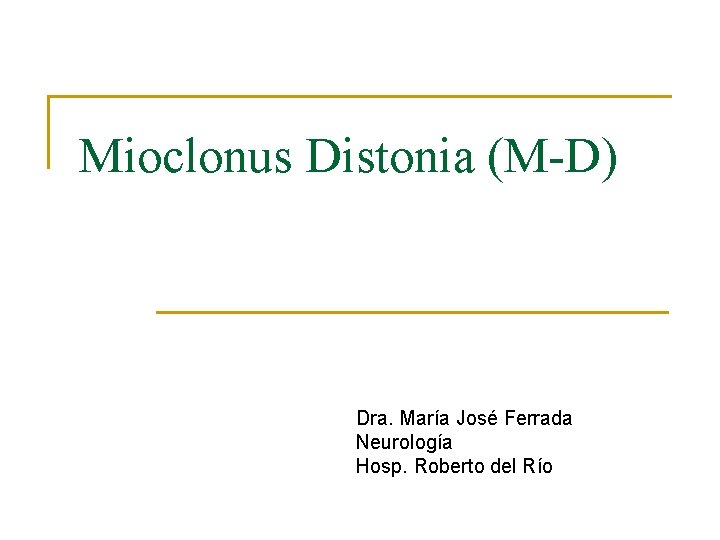 Mioclonus Distonia (M-D) Dra. María José Ferrada Neurología Hosp. Roberto del Río 