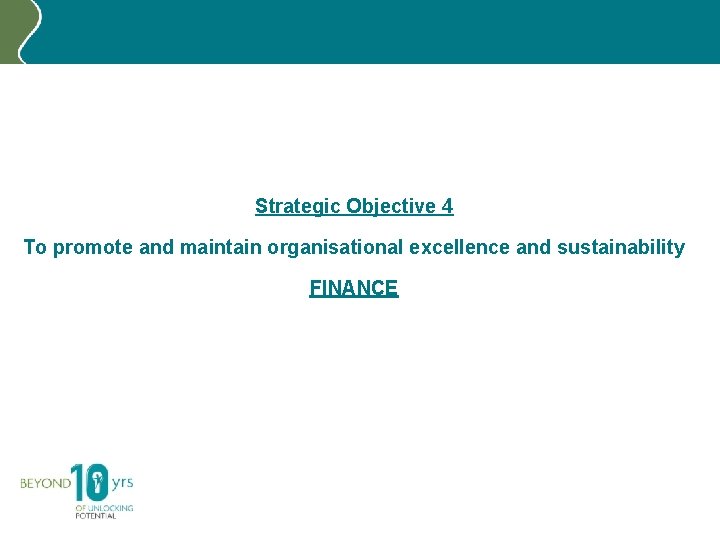 Strategic Objective 4 To promote and maintain organisational excellence and sustainability FINANCE 