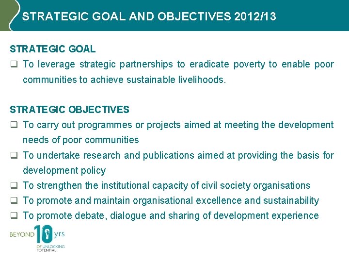 STRATEGIC GOAL AND OBJECTIVES 2012/13 STRATEGIC GOAL q To leverage strategic partnerships to eradicate