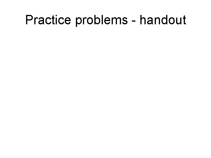 Practice problems - handout 