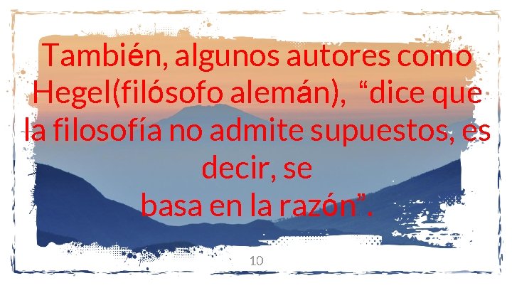 También, algunos autores como Hegel(filósofo alemán), “dice que la filosofía no admite supuestos, es