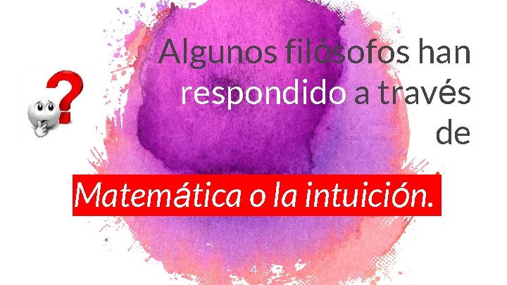 Algunos filósofos han respondido a través de Matemática o la intuición. 4 