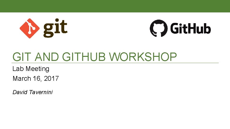 GIT AND GITHUB WORKSHOP Lab Meeting March 16, 2017 David Tavernini 