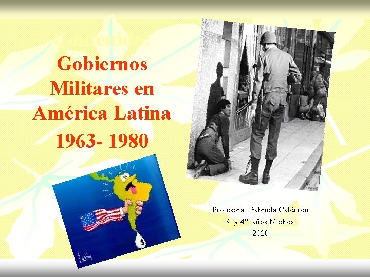 Contenido: Gobiernos Militares en América Latina 1963 - 1980 Profesora: Gabriela Calderón 3° y