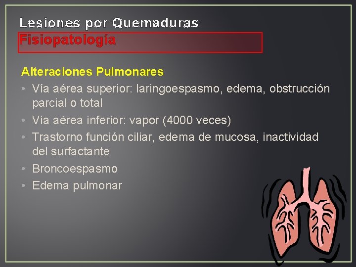 Lesiones por Quemaduras Fisiopatología Alteraciones Pulmonares • Vía aérea superior: laringoespasmo, edema, obstrucción parcial Lesiones por Quemaduras Fisiopatología Alteraciones Pulmonares • Vía aérea superior: laringoespasmo, edema, obstrucción parcial