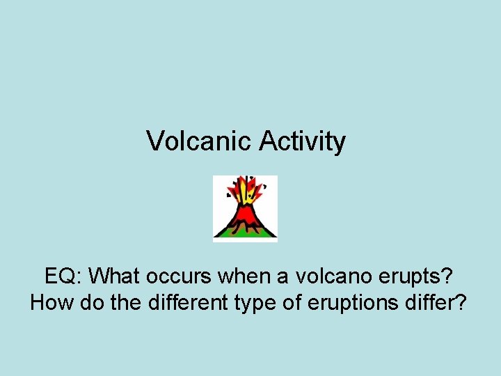 Volcanic Activity EQ: What occurs when a volcano erupts? How do the different type