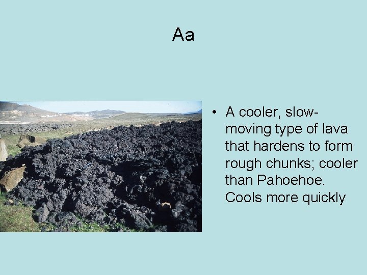 Aa • A cooler, slowmoving type of lava that hardens to form rough chunks;