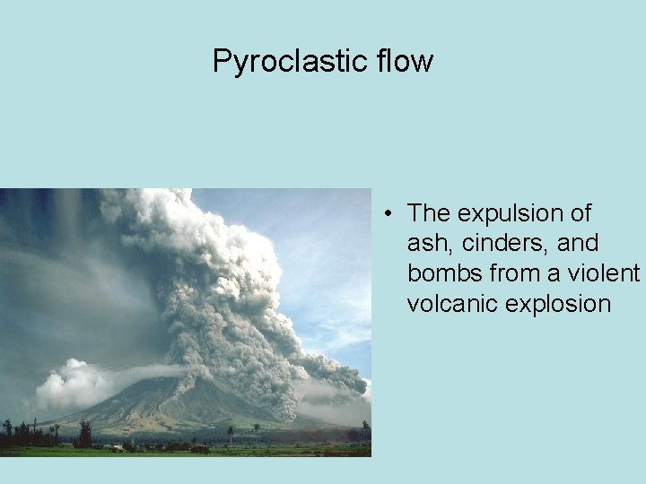 Pyroclastic flow • The expulsion of ash, cinders, and bombs from a violent volcanic