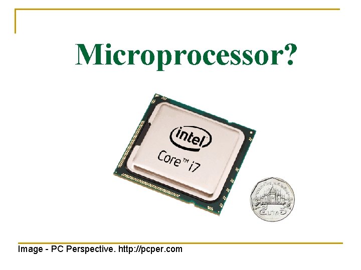 Microprocessor? Image - PC Perspective. http: //pcper. com 