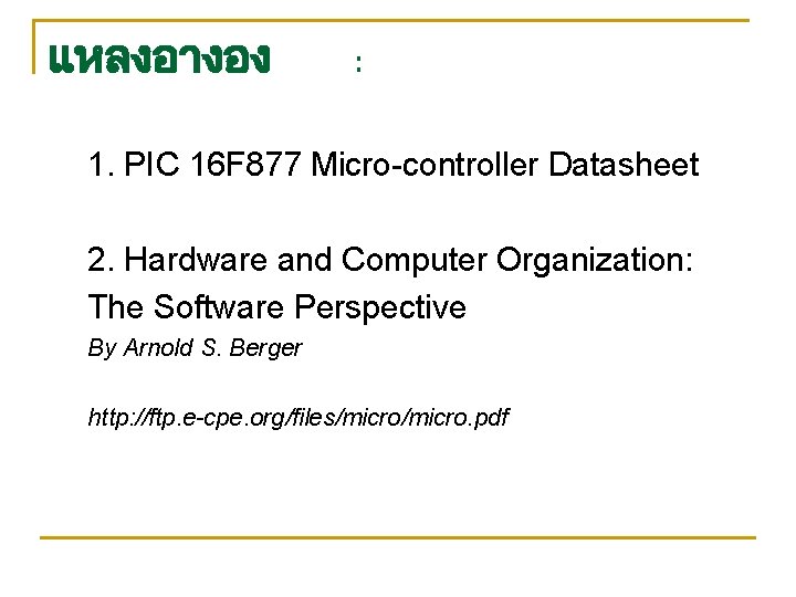 แหลงอางอง : 1. PIC 16 F 877 Micro-controller Datasheet 2. Hardware and Computer Organization: