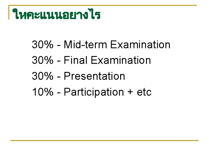 ใหคะแนนอยางไร 30% - Mid-term Examination 30% - Final Examination 30% - Presentation 10% -