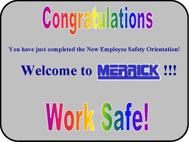 You have just completed the New Employee Safety Orientation! Welcome to !!! 