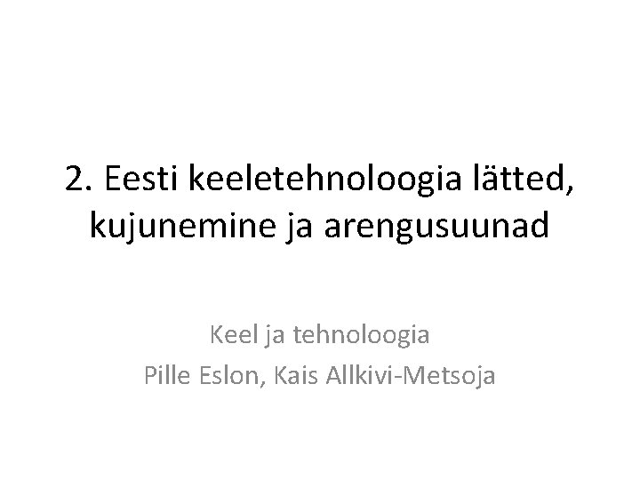 2. Eesti keeletehnoloogia lätted, kujunemine ja arengusuunad Keel ja tehnoloogia Pille Eslon, Kais Allkivi-Metsoja
