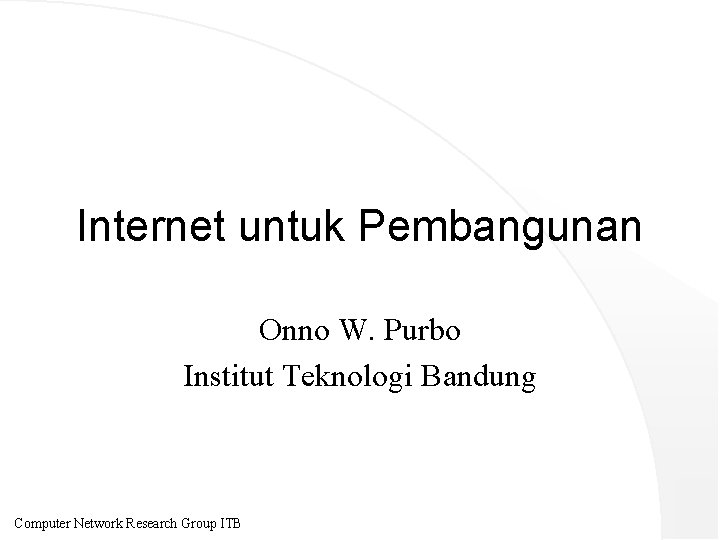 Internet untuk Pembangunan Onno W. Purbo Institut Teknologi Bandung Computer Network Research Group ITB