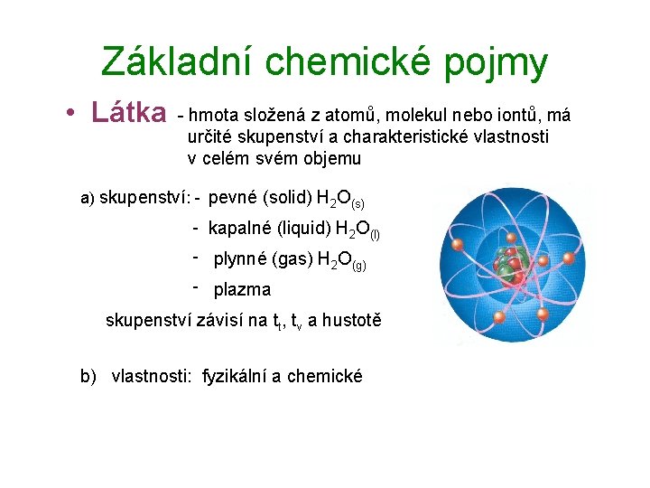 Základní chemické pojmy • Látka - hmota složená z atomů, molekul nebo iontů, má