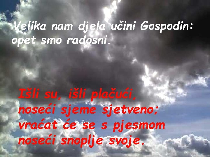 Velika nam djela učini Gospodin: opet smo radosni. Išli su, išli plačući, noseći sjeme