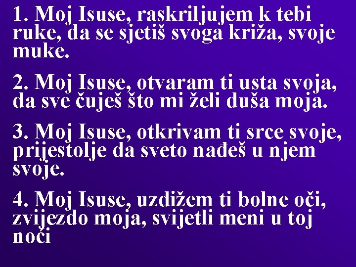 1. Moj Isuse, raskriljujem k tebi ruke, da se sjetiš svoga križa, svoje muke.