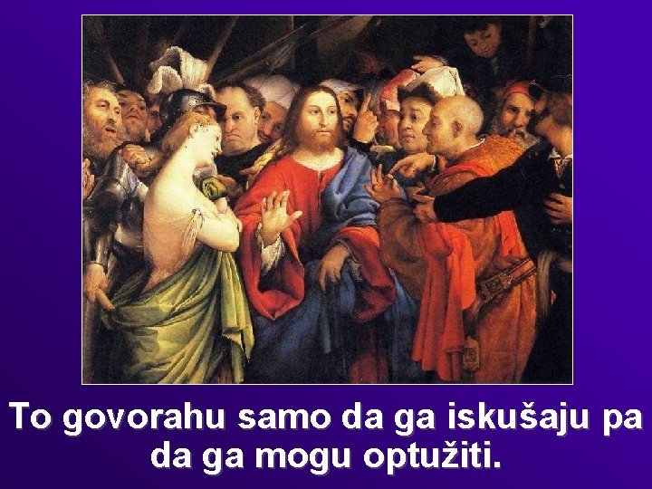 To govorahu samo da ga iskušaju pa da ga mogu optužiti. 