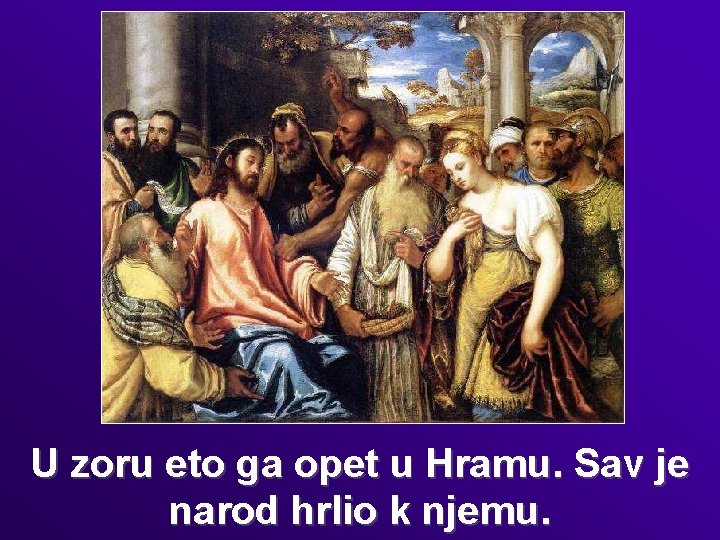 U zoru eto ga opet u Hramu. Sav je narod hrlio k njemu. 
