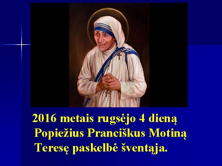 2016 metais rugsėjo 4 dieną Popiežius Pranciškus Motiną Teresę paskelbė šventąja. 