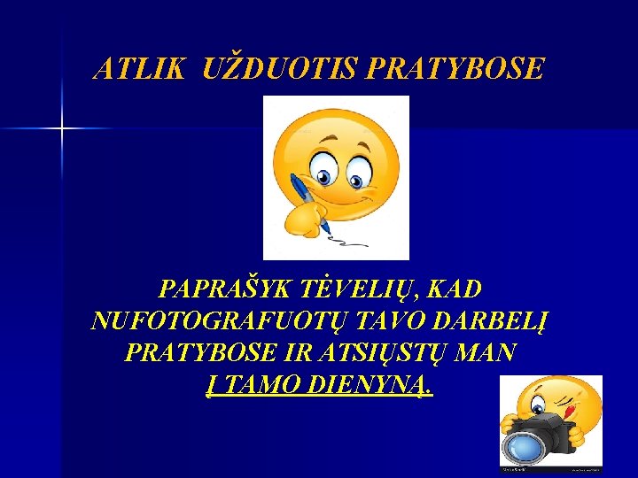 ATLIK UŽDUOTIS PRATYBOSE PAPRAŠYK TĖVELIŲ, KAD NUFOTOGRAFUOTŲ TAVO DARBELĮ PRATYBOSE IR ATSIŲSTŲ MAN Į