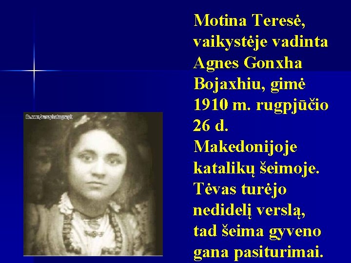 Motina Teresė, vaikystėje vadinta Agnes Gonxha Bojaxhiu, gimė 1910 m. rugpjūčio 26 d. Makedonijoje