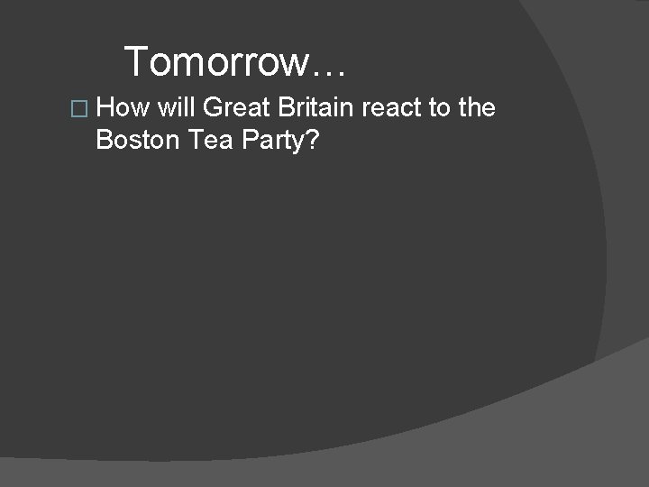 Tomorrow… � How will Great Britain react to the Boston Tea Party? 