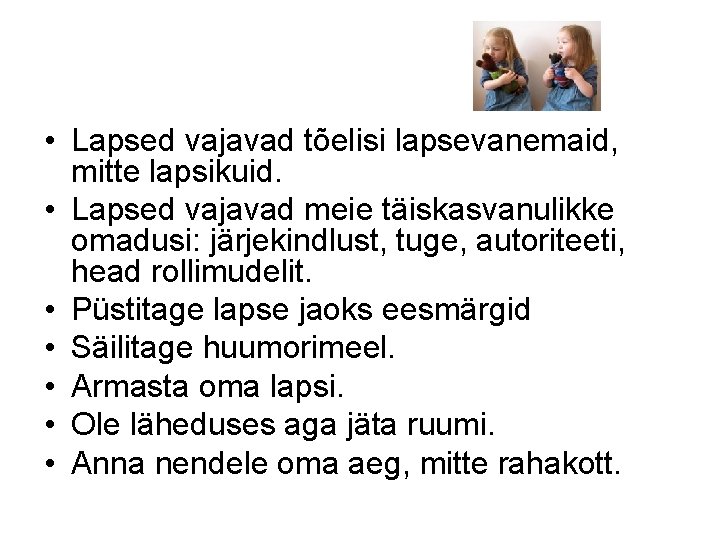  • Lapsed vajavad tõelisi lapsevanemaid, mitte lapsikuid. • Lapsed vajavad meie täiskasvanulikke omadusi: